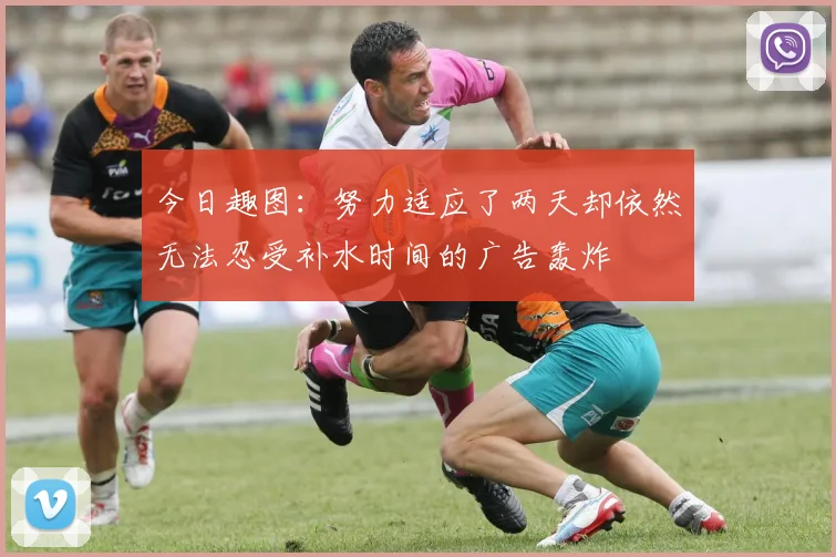 今日趣图：努力适应了两天却依然无法忍受补水时间的广告轰炸