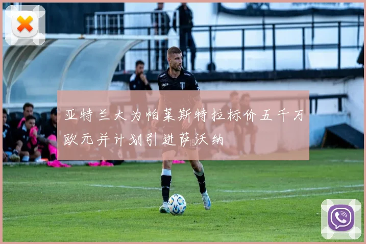 亚特兰大为帕莱斯特拉标价五千万欧元并计划引进萨沃纳