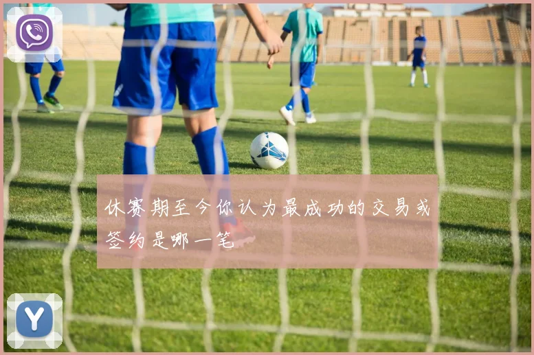 休赛期至今你认为最成功的交易或签约是哪一笔