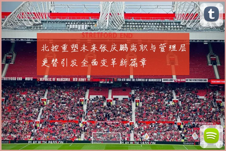 北控重塑未来张庆鹏离职与管理层更替引发全面变革新篇章